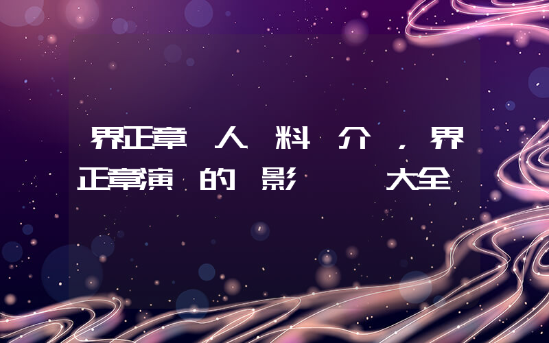 界正章個人資料簡介，界正章演過的電影電視劇大全插圖